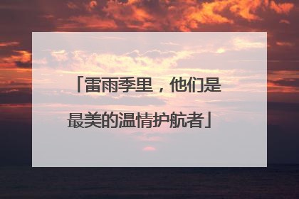 雷雨季里，他们是最美的温情护航者