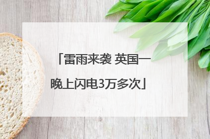 雷雨来袭 英国一晚上闪电3万多次