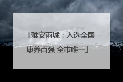 雅安雨城：入选全国康养百强 全市唯一