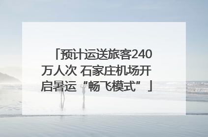 预计运送旅客240万人次 石家庄机场开启暑运“畅飞模式”
