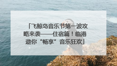 飞鲸岛音乐节第一波攻略来袭——住宿篇！临港邀你“畅享”音乐狂欢
