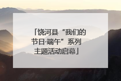 饶河县“我们的节日·端午”系列主题活动启幕
