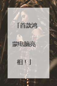 首款鸿蒙电脑亮相！
