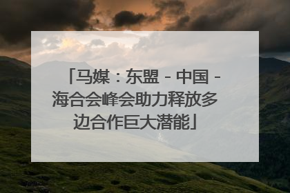 马媒：东盟－中国－海合会峰会助力释放多边合作巨大潜能