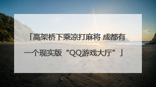 高架桥下乘凉打麻将 成都有一个现实版“QQ游戏大厅”