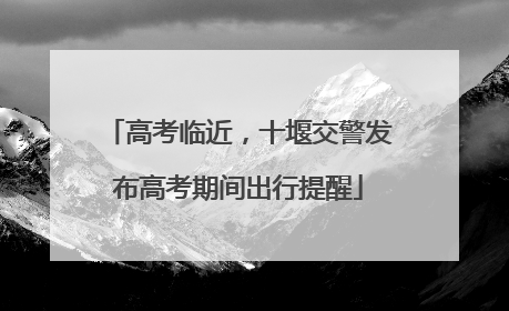 高考临近，十堰交警发布高考期间出行提醒