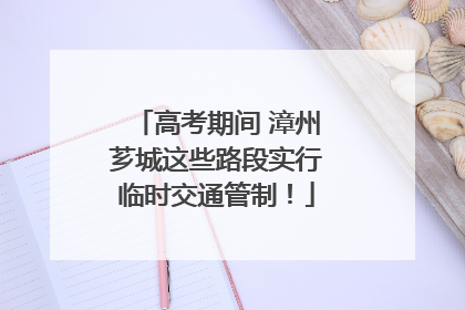 高考期间 漳州芗城这些路段实行临时交通管制！