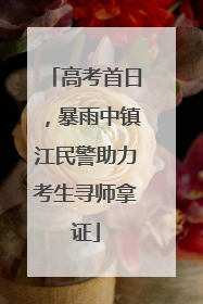 高考首日，暴雨中镇江民警助力考生寻师拿证