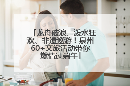 龙舟破浪、泼水狂欢、非遗巡游！泉州60+文旅活动带你燃情过端午