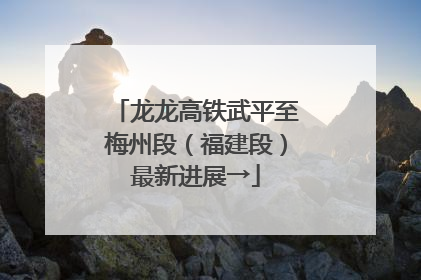 龙龙高铁武平至梅州段（福建段）最新进展→