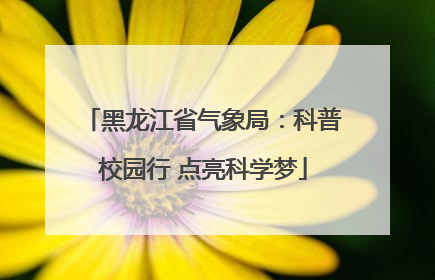 黑龙江省气象局：科普校园行 点亮科学梦