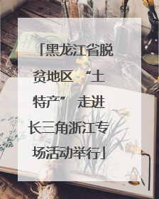 黑龙江省脱贫地区 “土特产” 走进长三角浙江专场活动举行