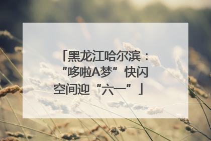 黑龙江哈尔滨：“哆啦A梦”快闪空间迎“六一”