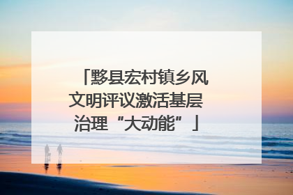 黟县宏村镇乡风文明评议激活基层治理“大动能”