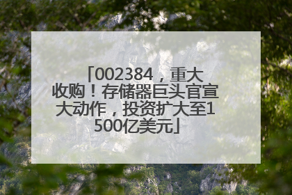 002384，重大收购！存储器巨头官宣大动作，投资扩大至1500亿美元