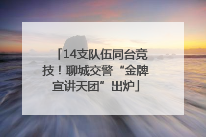 14支队伍同台竞技！聊城交警“金牌宣讲天团”出炉