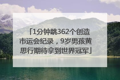 1分钟跳362个创造市运会纪录，9岁男孩黄思行期待拿到世界冠军