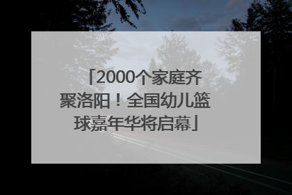 2000个家庭齐聚洛阳！全国幼儿篮球嘉年华将启幕