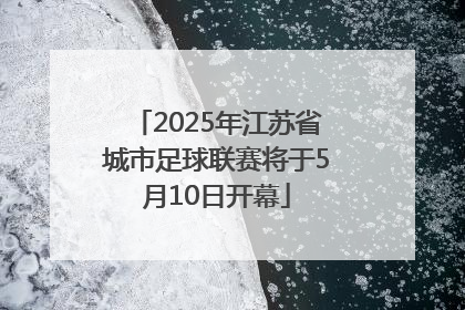 2025年江苏省城市足球联赛将于5月10日开幕