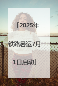 2025年铁路暑运7月1日启动