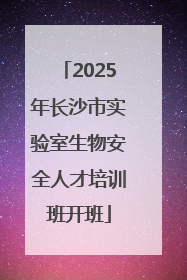 2025年长沙市实验室生物安全人才培训班开班