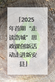 2025年首期“走读洛城”思政课创新活动走进新安县