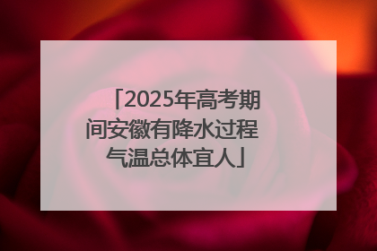 2025年高考期间安徽有降水过程 气温总体宜人