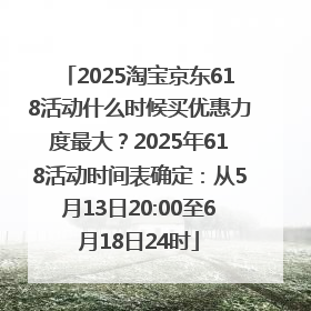 2025淘宝京东618活动什么时候买优惠力度最大？2025年618活动时间表确定：从5月13日20:00至6月18日24时
