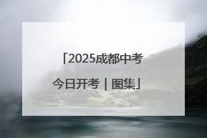 2025成都中考今日开考｜图集