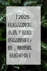 2025祛痘品牌怎么选？祛痘的品牌排行榜，敏感肌祛痘必备