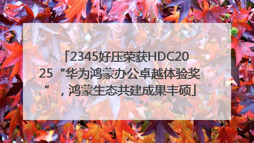 2345好压荣获HDC2025“华为鸿蒙办公卓越体验奖”，鸿蒙生态共建成果丰硕