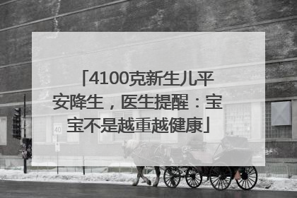4100克新生儿平安降生，医生提醒：宝宝不是越重越健康