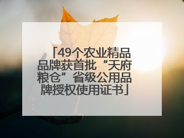 49个农业精品品牌获首批“天府粮仓”省级公用品牌授权使用证书