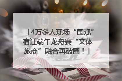 4万多人现场“围观” 宿迁端午龙舟赛“文体旅商”融合再破圈！