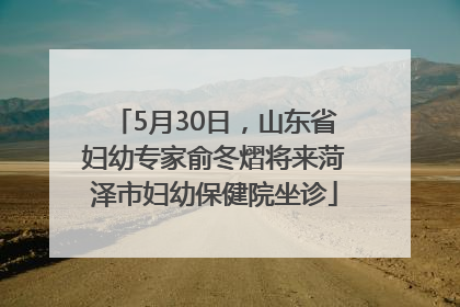 5月30日，山东省妇幼专家俞冬熠将来菏泽市妇幼保健院坐诊