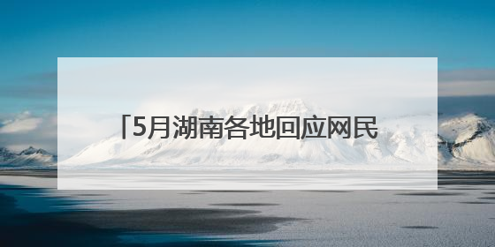 5月湖南各地回应网民留言14589次丨红网网上群众工作大数据