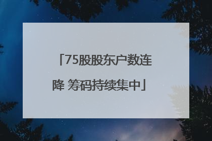 75股股东户数连降 筹码持续集中