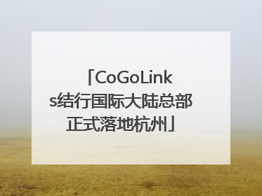 CoGoLinks结行国际大陆总部正式落地杭州