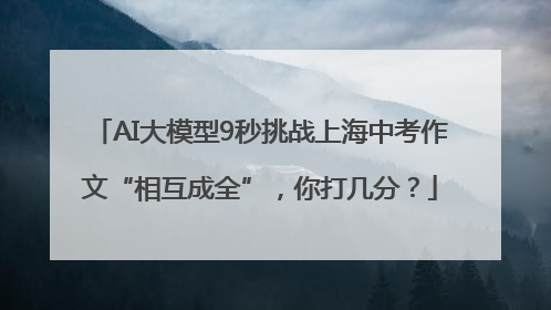 AI大模型9秒挑战上海中考作文“相互成全”，你打几分？